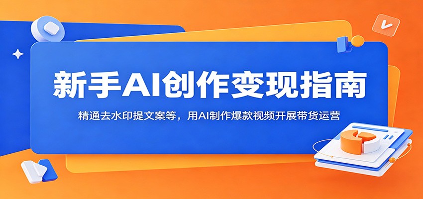 新手AI创作变现指南:精通去水印提文案等,用AI制作爆款视频开展带货运营-猴哥项目网