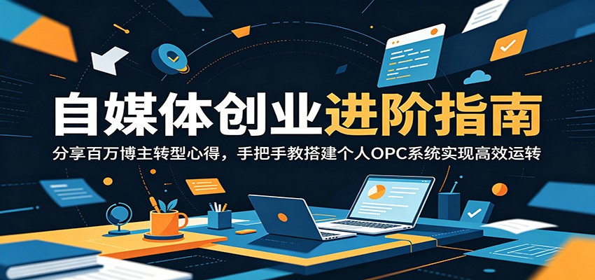 自媒体创业进阶指南:分享百万博主转型心得,手把手教搭建个人OPC系统实现高效运转-猴哥项目网