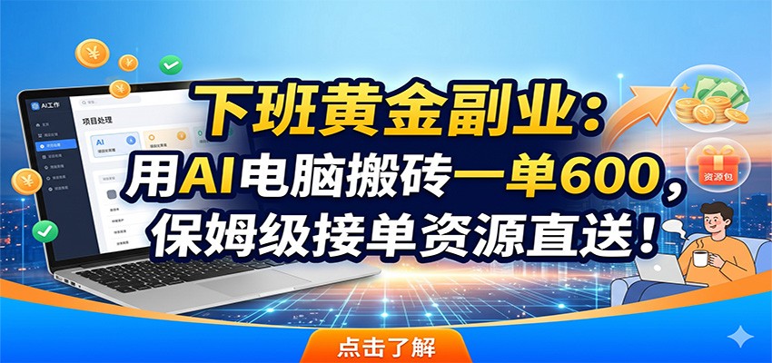 下班黄金副业:用AI电脑搬砖一单600,保姆级接单资源直送!-猴哥项目网