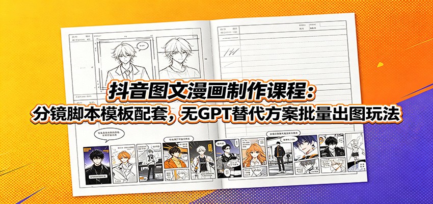 抖音图文漫画课:分镜脚本模板+无GPT替代方案,批量出图玩法-猴哥项目网