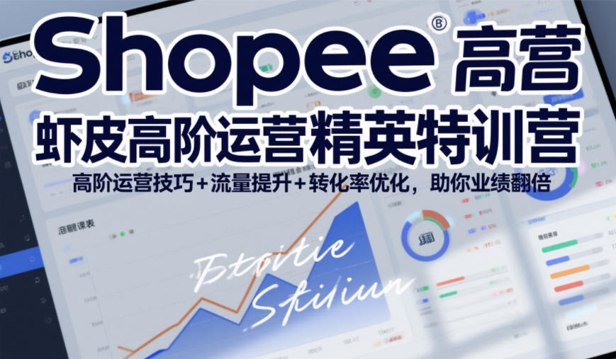 Shopee高阶运营特训营:流量提升×转化优化×广告进阶,业绩翻倍-猴哥项目网