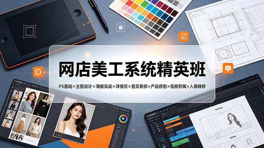 网店美工精英班:PS×主图×详情×首页×修图×剪辑,视觉转化全提升-猴哥项目网