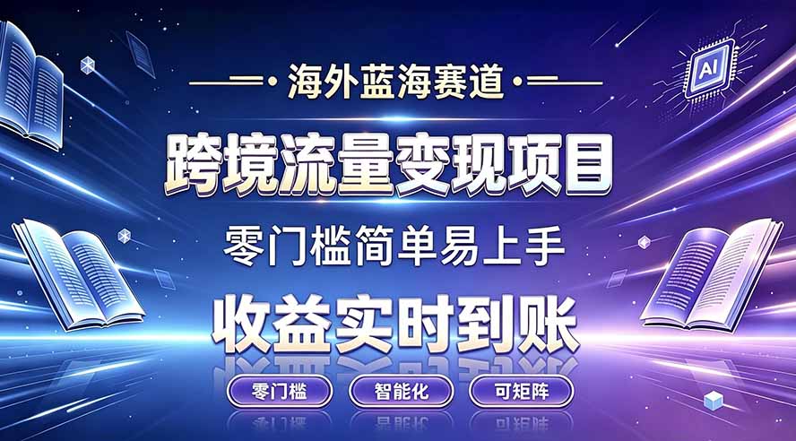 海外蓝海跨境流量变现:零门槛操作,收益实时到账-猴哥项目网