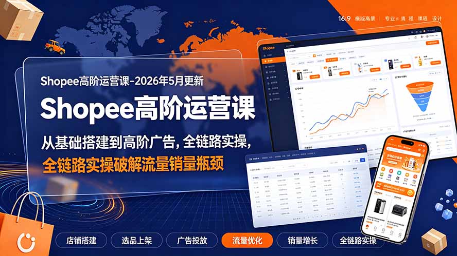Shopee高阶运营2026:从基础搭建到广告进阶,全链路破解流量瓶颈-猴哥项目网