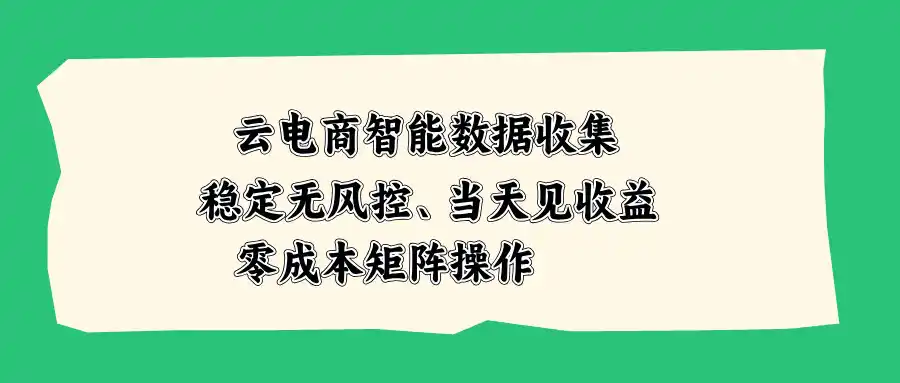 云电商智能数据收集,稳定无风控,当天见收益,零成本矩阵操作-猴哥项目网