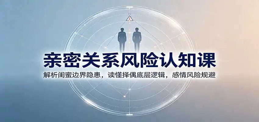 亲密关系风险认知课:解析闺蜜边界隐患,读懂择偶底层逻辑,感情风险规避-猴哥项目网