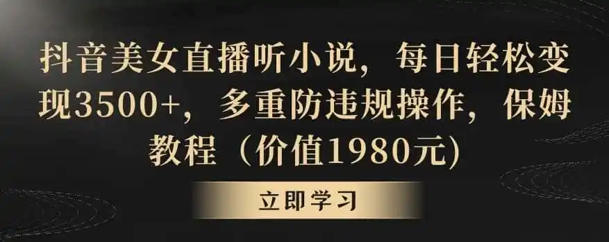 抖音美女直播听小说,每日轻松变现3500+,多重防违规操作,保姆教程(价值1980元)【揭秘】-猴哥项目网