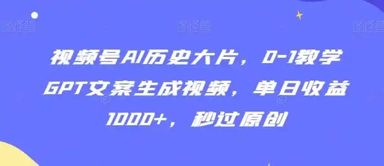 视频号AI历史大片,0-1教学GPT文案生成视频,单日收益1000+,秒过原创【揭秘】-猴哥项目网