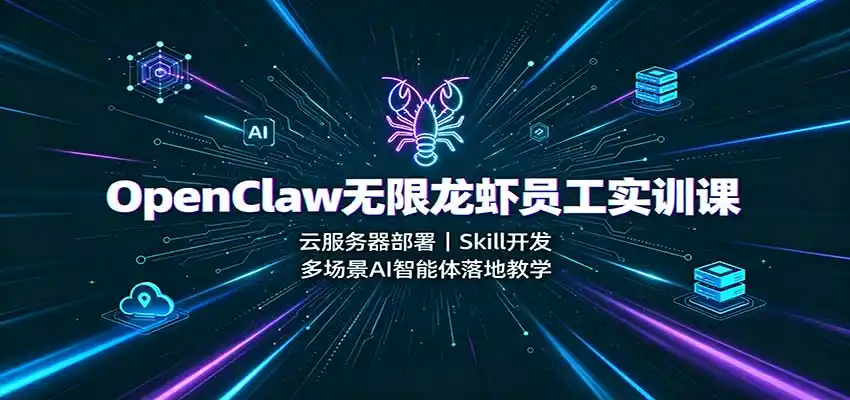 OpenClaw无限龙虾员工实训课:云服务器部署,Skill开发,多场景AI智能体落地教学-猴哥项目网
