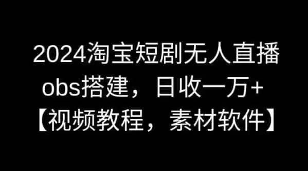 2024淘宝短剧无人直播,obs搭建,日收一万+【视频教程+素材+软件】【揭秘】-猴哥项目网