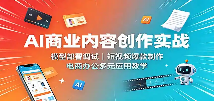 AI商业内容创作实战:模型部署调试,短视频爆款制作,电商办公多元应用教学-猴哥项目网