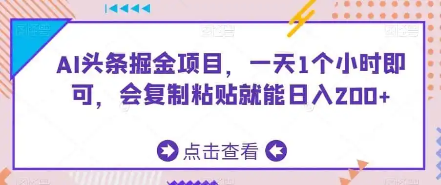 AI头条掘金项目,一天1个小时即可,会复制粘贴就能日入200+-猴哥项目网
