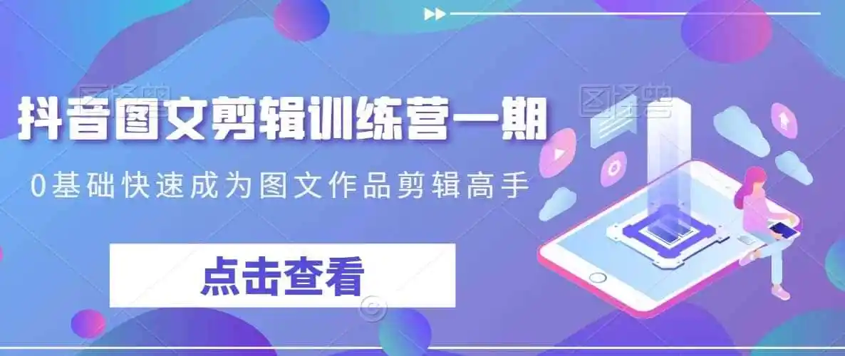 抖音图文剪辑训练营一期，0基础快速成为图文作品剪辑高手-猴哥项目网