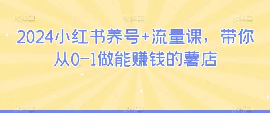 2024小红书养号+流量课,带你从0-1做能赚钱的薯店-猴哥项目网