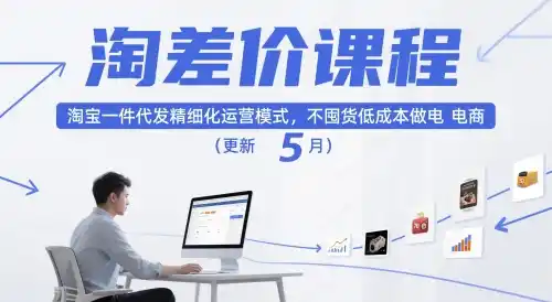 淘差价课程，淘宝一件代发精细化运营模式，不囤货低成本做电商（更新26年8月23日）