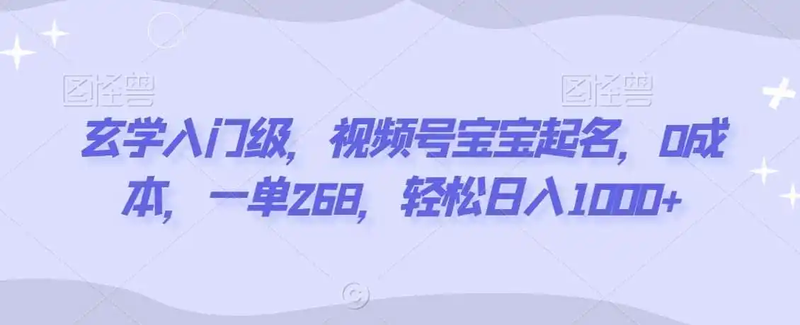 玄学入门级,视频号宝宝起名,0成本,一单268,轻松日入1000+【揭秘】-猴哥项目网