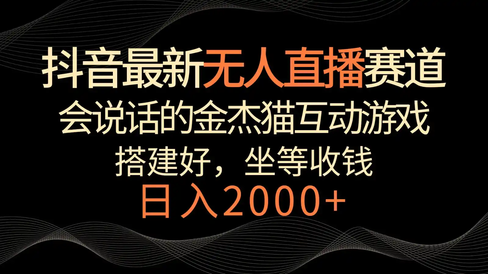 抖音最新无人直播赛道,日入2000+,会说话的金杰猫互动小游戏,礼物收不停-猴哥项目网