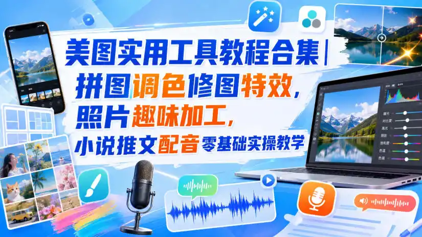 美图实用工具教程合集|拼图调色修图特效,照片趣味加工,小说推文配音零基础实操教学-猴哥项目网