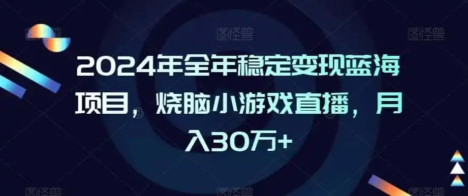 2024年全年稳定变现蓝海项目,烧脑小游戏直播,月入30万+【揭秘】-猴哥项目网