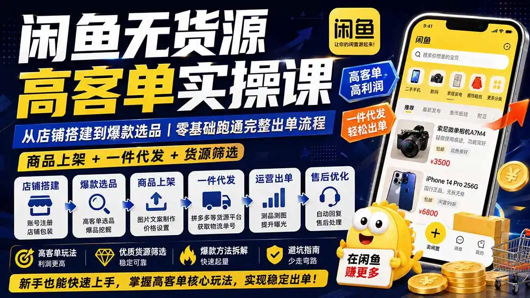闲鱼无货源高客单实操课:从店铺搭建到爆款选品|商品上架+一件代发+货源筛选,零基础跑通完整出单流程-猴哥项目网