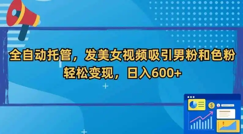 全自动托管,发美女视频吸引男粉和色粉,轻松变现,日入600+【揭秘】-猴哥项目网