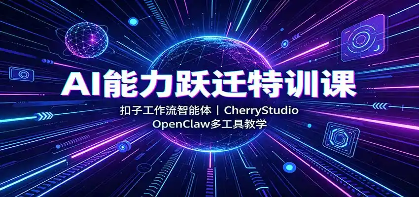 AI能力跃迁特训课:扣子工作流智能体,CherryStudio,OpenClaw多工具教学-猴哥项目网