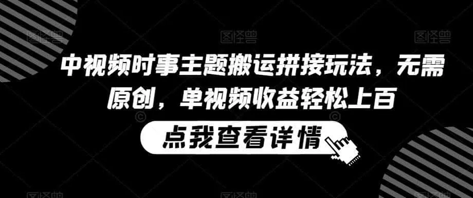 中视频时事主题搬运拼接玩法,无需原创,单视频收益轻松上百【揭秘】-猴哥项目网