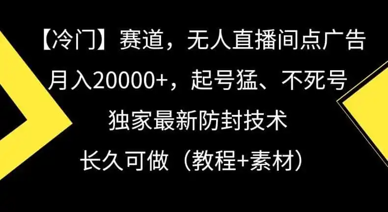 冷门赛道,无人直播间点广告,月入20000+,起号猛、不死号,独家最新防封技术【揭秘】-猴哥项目网