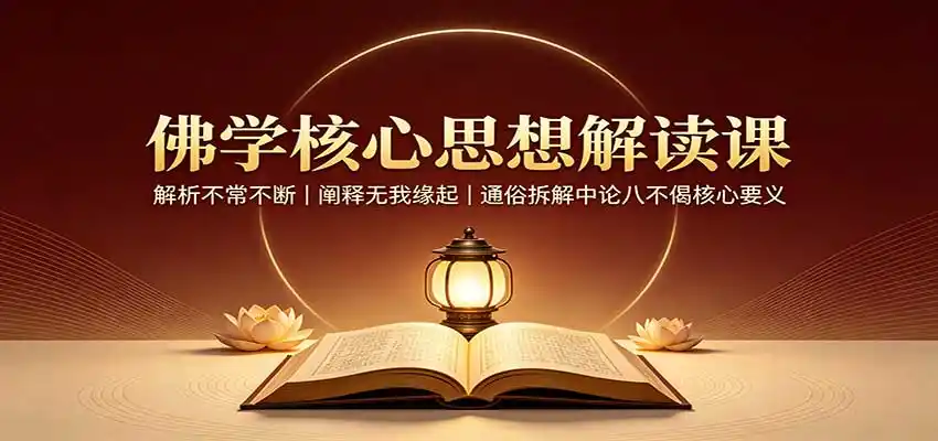 佛学核心思想解读课:解析不常不断,阐释无我缘起,通俗拆解中论八不偈核心要义-猴哥项目网