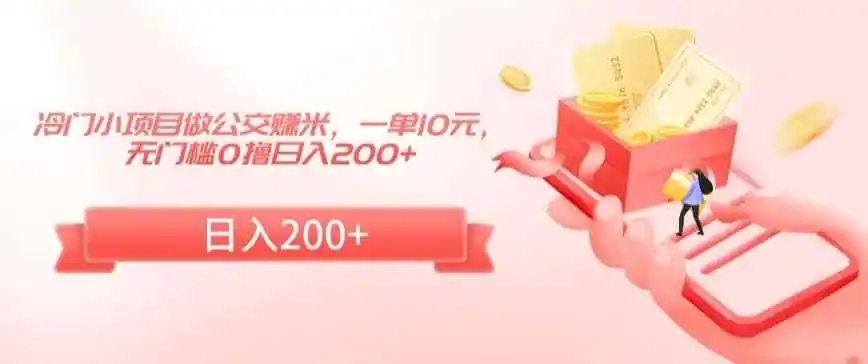 冷门小项目做公交赚米,一单10元,无门槛0撸日入200+【揭秘】