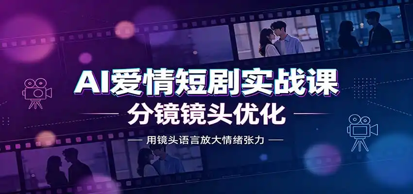 AI爱情短剧实战课:故事剧本创作,分镜镜头优化,智能体提示词-猴哥项目网