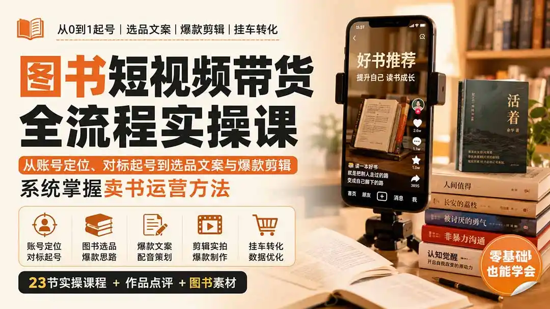 图书短视频带货全流程实操课:从账号定位、对标起号到选品文案与爆款剪辑,系统掌握卖书运营方法-猴哥项目网