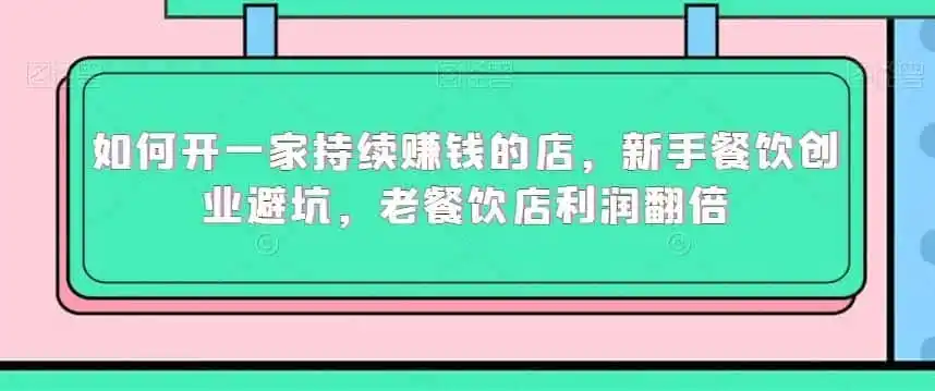 如何开一家持续赚钱的店,新手餐饮创业避坑,老餐饮店利润翻倍-猴哥项目网