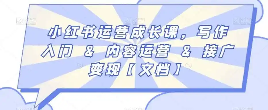 小红书运营成长课,写作入门&内容运营&接广变现【文档】-猴哥项目网