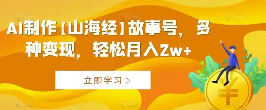 AI制作【山海经】故事号,多种变现,轻松月入2w+【揭秘】-猴哥项目网