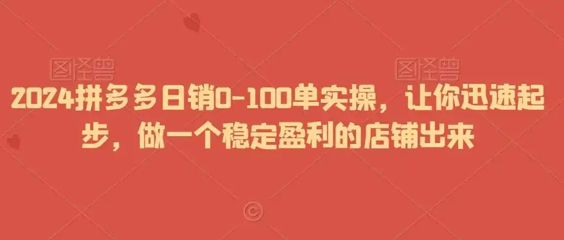 2024拼多多日销0-100单实操,让你迅速起步,做一个稳定盈利的店铺出来-猴哥项目网