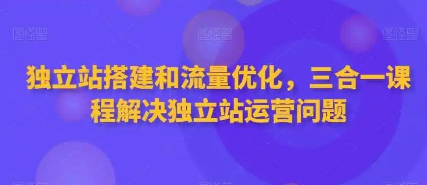 独立站搭建和流量优化,三合一课程解决独立站运营问题-猴哥项目网