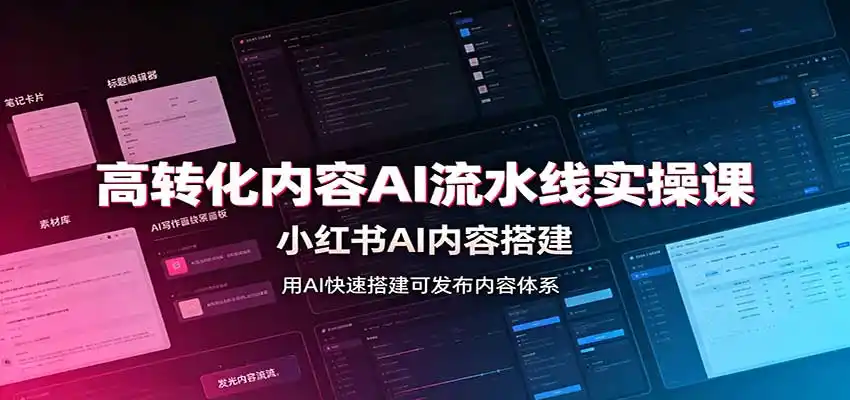 高转化内容AI流水线实操课:小红书AI内容搭建,Skill工具配置,转化内容生产-猴哥项目网