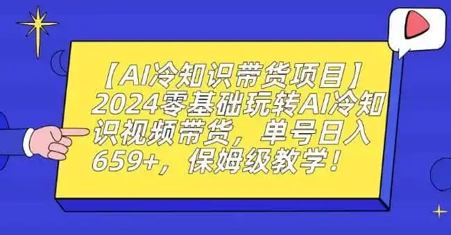 【AI冷知识带货项目】2024零基础玩转AI冷知识视频带货,单号日入659+,保姆级教学【揭秘】-猴哥项目网