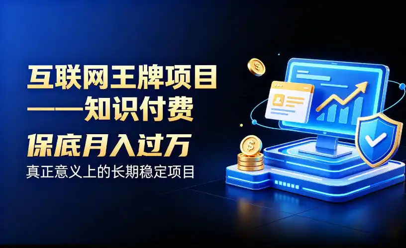 互联网王牌项目——知识付费,保底月入过1W,真正意义上的长期稳定项目【揭秘】-猴哥项目网