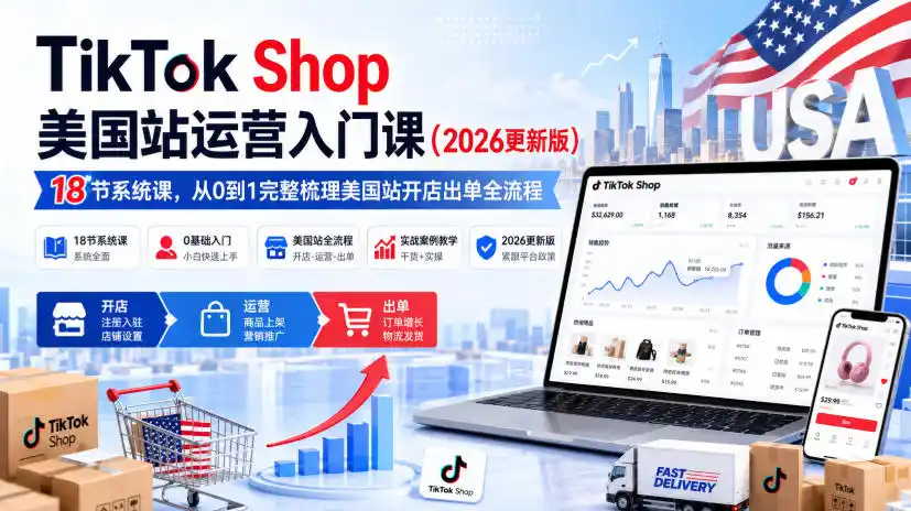 TikTok Shop美国站运营入门课(2026更新版)，18节系统课，，从0到1完整梳理美国站开店出单全流程-猴哥项目网