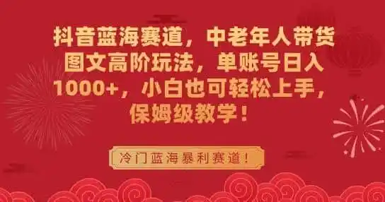 抖音蓝海赛道,中老年人带货图文高阶玩法,单账号日入1000+,小白也可轻松上手,保姆级教学【揭秘】-猴哥项目网