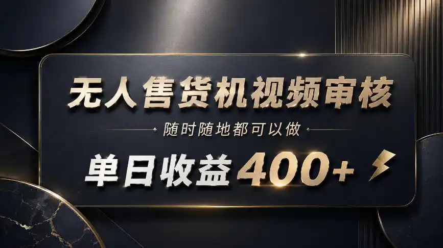 无人售货机视频审核,随时随地都可以做,单日收益400+,有手就能做【揭秘】-猴哥项目网