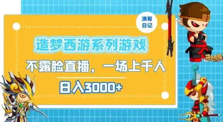 造梦西游系列游戏不露脸直播，回忆杀一场直播上千人，日入3000+【揭秘】-猴哥项目网