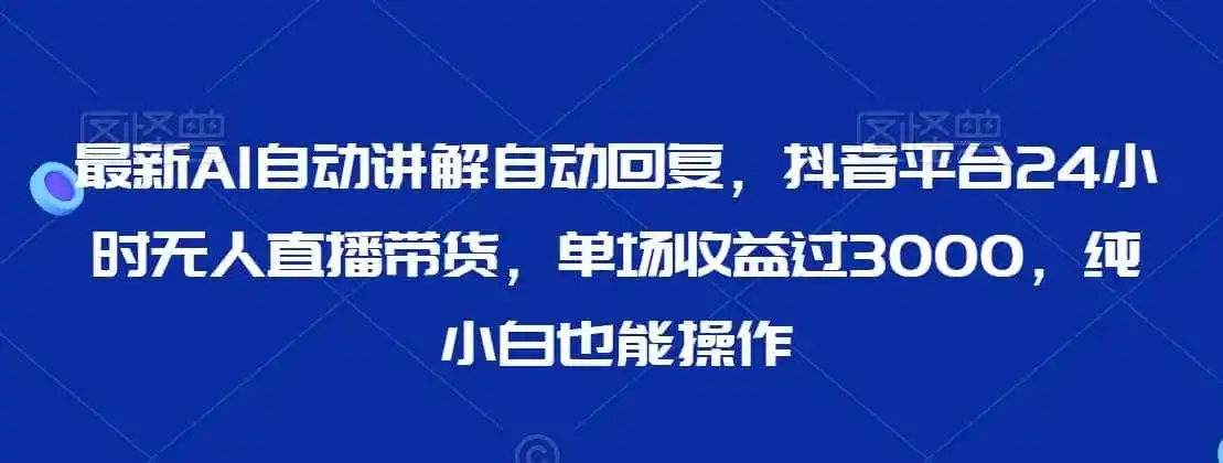 最新AI自动讲解自动回复,抖音平台24小时无人直播带货,单场收益过3000,纯小白也能操作【揭秘】-猴哥项目网