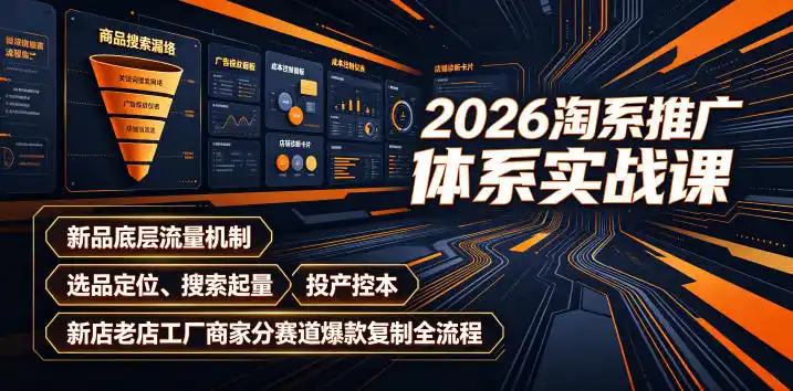 2026淘系推广体系实战课｜新品底层流量机制、选品定位、搜索起量、投产控本、新店老店工厂商家分赛道爆款复制全流程(更新)-猴哥项目网