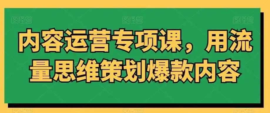 内容运营专项课，用流量思维策划爆款内容-猴哥项目网