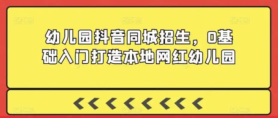 幼儿园抖音同城招生,0基础入门打造本地网红幼儿园-猴哥项目网