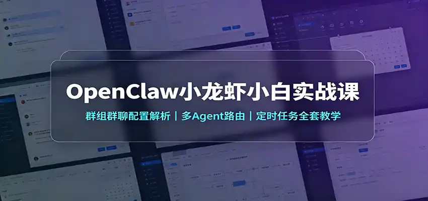 OpenClaw小龙虾小白实战课:群组群聊配置解析,多Agent路由,定时任务全套教学-猴哥项目网