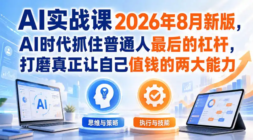 AI实战课2026年8月新版,AI时代抓住普通人最后的杠杆,打磨真正让自己值钱的两大能力-猴哥项目网